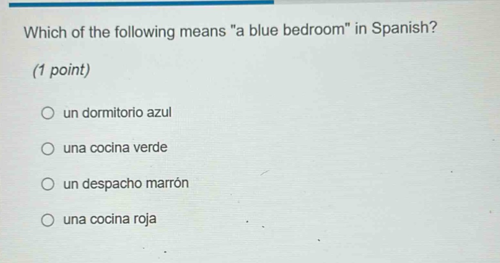 which of the following means \a blue bedroom\ in spanish? (1 point) un dormitorio azul una cocina verde un despacho marrón una cocina roja
