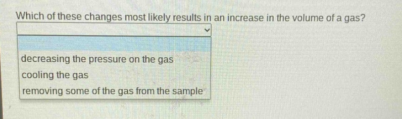 which of these changes most likely results in an increase in the volume of a gas?\ndecreasing the pressure on the gas\ncooling the gas\nremoving some of the gas from the sample