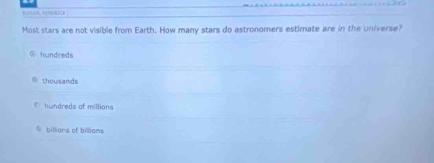 most stars are not visible from earth. how many stars do astronomers estimate are in the universe?\na hundreds\nb thousands\nc hundreds of millions\nd billions of billions