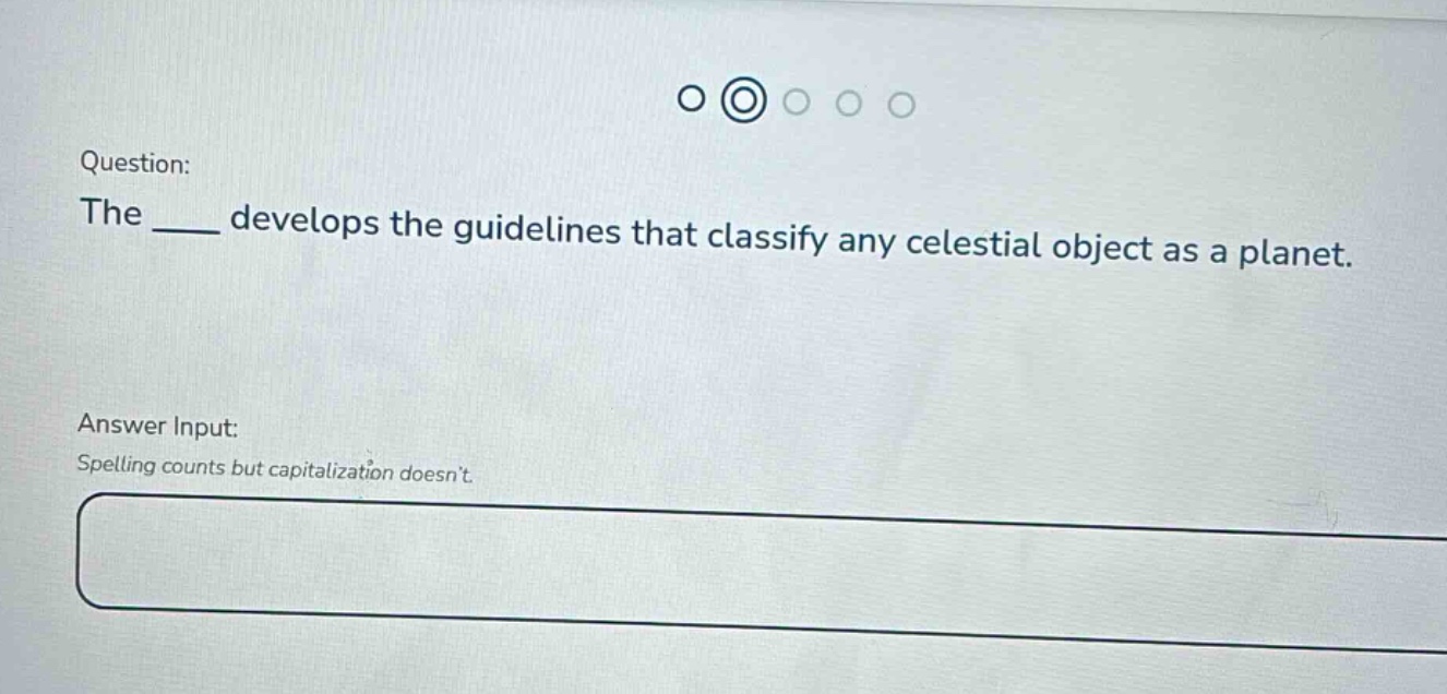 question: the ____ develops the guidelines that classify any celestial object as a planet. answer input: spelling counts but capitalization doesnt.