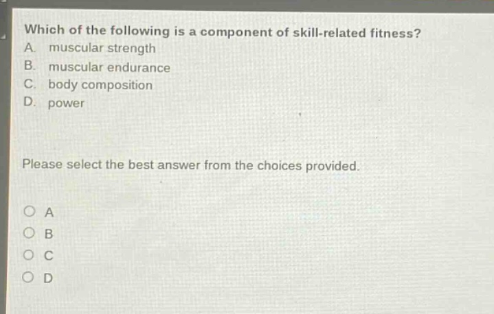 which of the following is a component of skill - related fitness? a. muscular strength b. muscular endurance c. body composition d. power please select the best answer from the choices provided.
