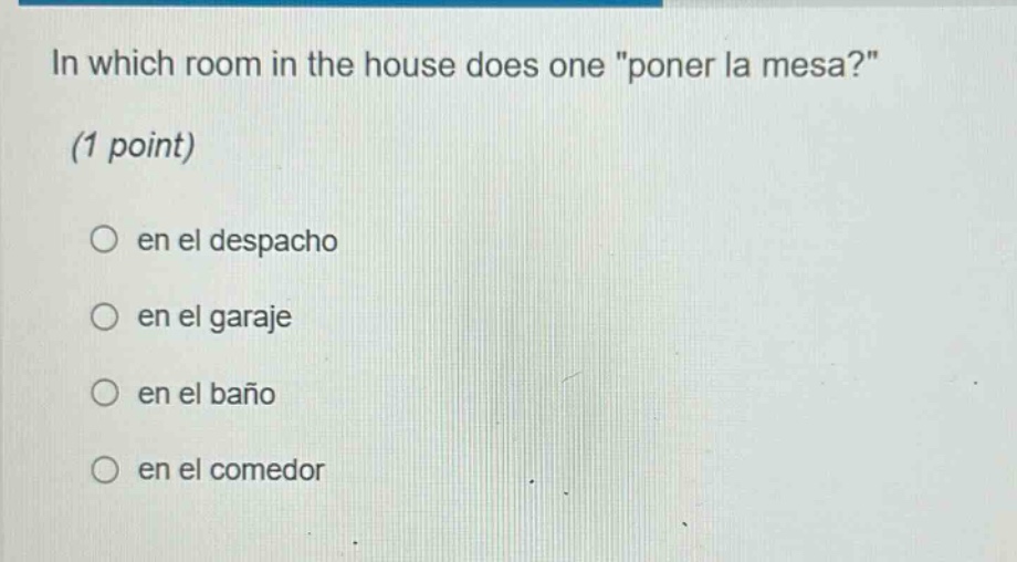 in which room in the house does one \poner la mesa?\ (1 point) en el despacho en el garaje en el baño en el comedor