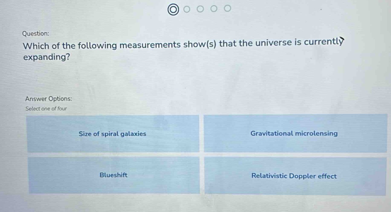 question: which of the following measurements show(s) that the universe is currently expanding? answer options: select one of four size of spiral galaxies gravitational microlensing blueshift relativistic doppler effect