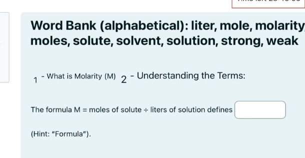 word bank (alphabetical): liter, mole, molarity, moles, solute, solvent, solution, strong, weak\n1 - what is molarity (m) 2 - understanding the terms:\nthe formula m = moles of solute ÷ liters of solution defines (hint: “formula”).