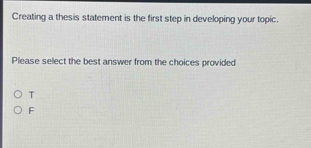 creating a thesis statement is the first step in developing your topic. please select the best answer from the choices provided\no t\no f