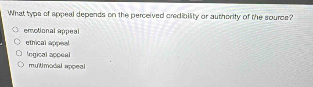 what type of appeal depends on the perceived credibility or authority of the source?\n○ emotional appeal\n○ ethical appeal\n○ logical appeal\n○ multimodal appeal