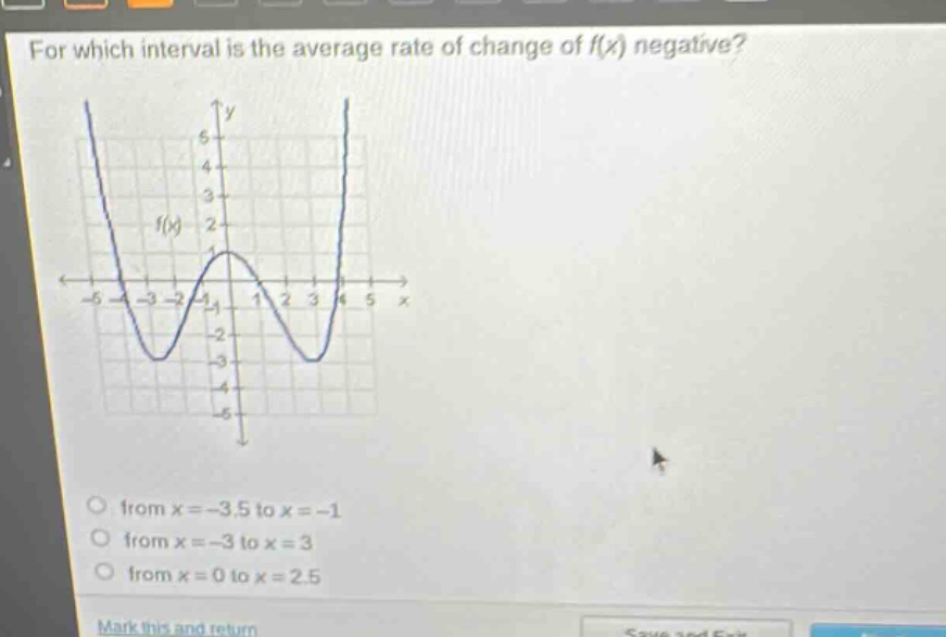 for which interval is the average rate of change of f(x) negative?\no from x = - 3.5 to x = - 1\no from x = - 3 to x = 3\no from x = 0 to x = 2.5