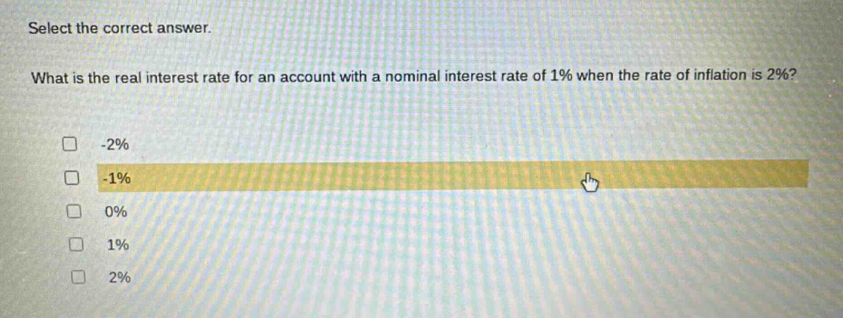 select the correct answer. what is the real interest rate for an account with a nominal interest rate of 1% when the rate of inflation is 2%? -2% -1% 0% 1% 2%