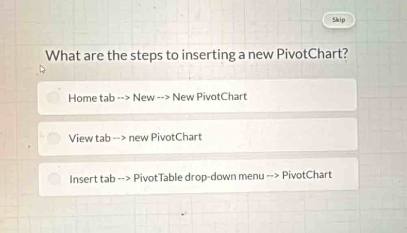 what are the steps to inserting a new pivotchart?\nhome tab --> new --> new pivotchart\nview tab --> new pivotchart\ninsert tab --> pivottable drop - down menu --> pivotchart