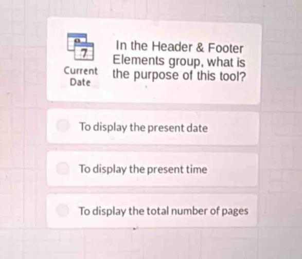 in the header & footer elements group, what is the purpose of this tool?\nto display the present date\nto display the present time\nto display the total number of pages