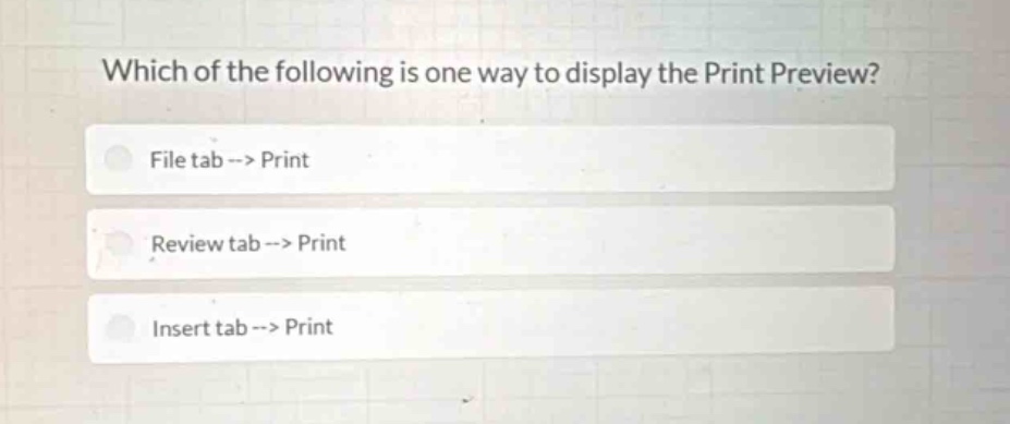 which of the following is one way to display the print preview?\nfile tab --> print\nreview tab --> print\ninsert tab --> print