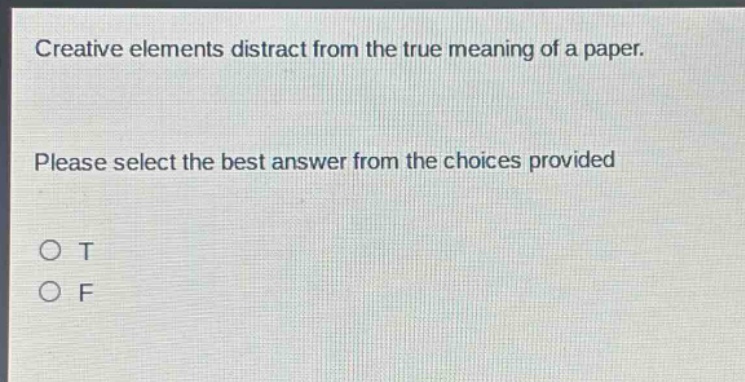 creative elements distract from the true meaning of a paper. please select the best answer from the choices provided\no t\no f