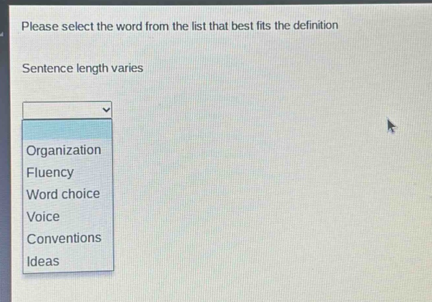 please select the word from the list that best fits the definition\nsentence length varies\norganization\nfluency\nword choice\nvoice\nconventions\nideas