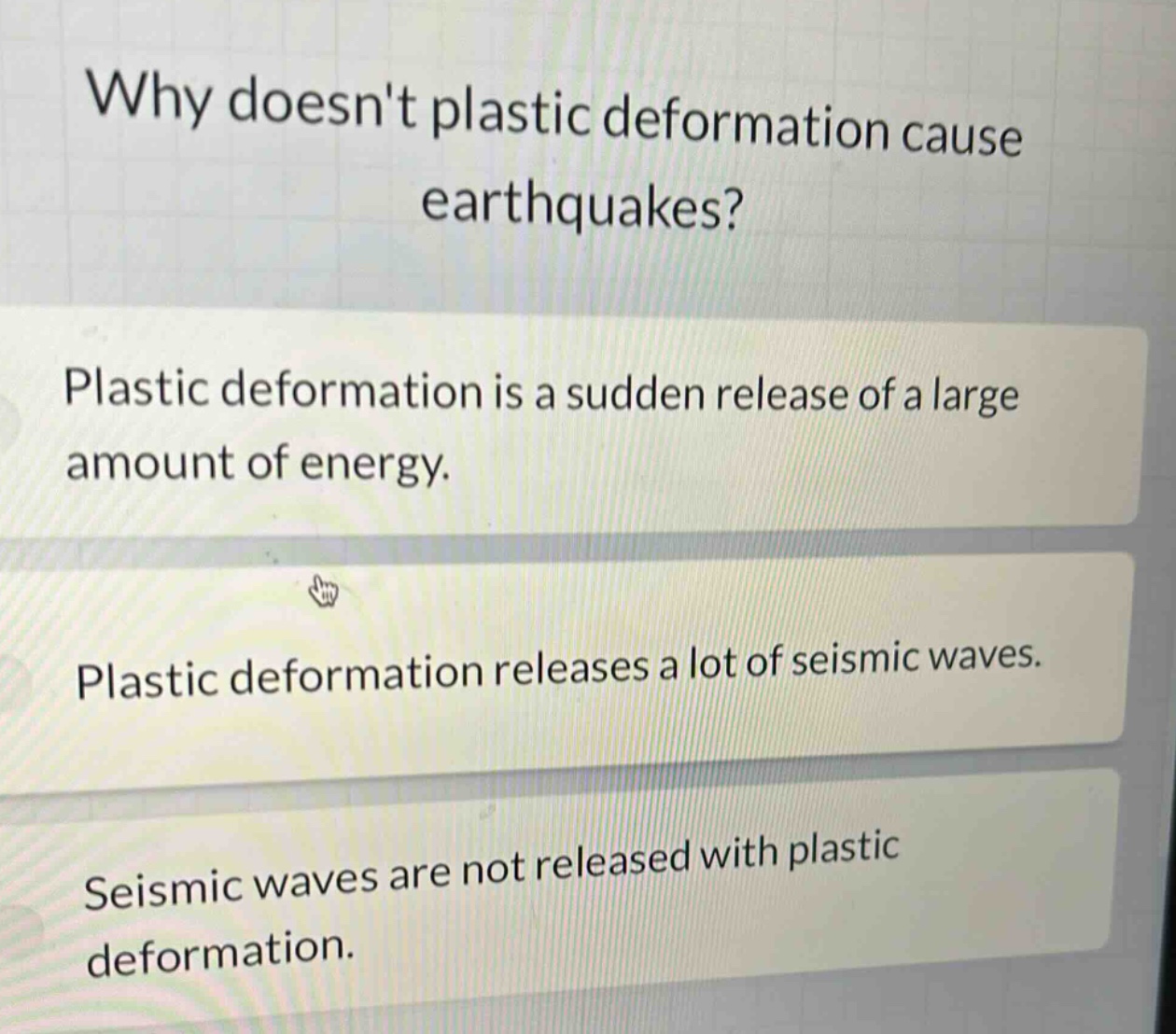 why doesnt plastic deformation cause earthquakes? plastic deformation is a sudden release of a large amount of energy. plastic deformation releases a lot of seismic waves. seismic waves are not released with plastic deformation.