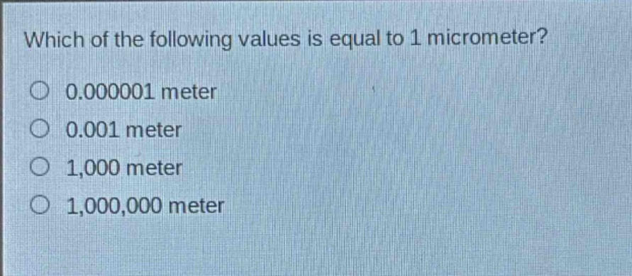 which of the following values is equal to 1 micrometer?\n0.000001 meter\n0.001 meter\n1,000 meter\n1,000,000 meter