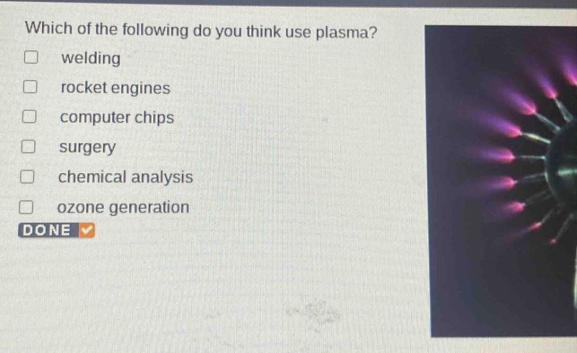 which of the following do you think use plasma?\n□ welding\n□ rocket engines\n□ computer chips\n□ surgery\n□ chemical analysis\n□ ozone generation\ndone