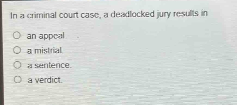 in a criminal court case, a deadlocked jury results in\nan appeal.\na mistrial.\na sentence.\na verdict.