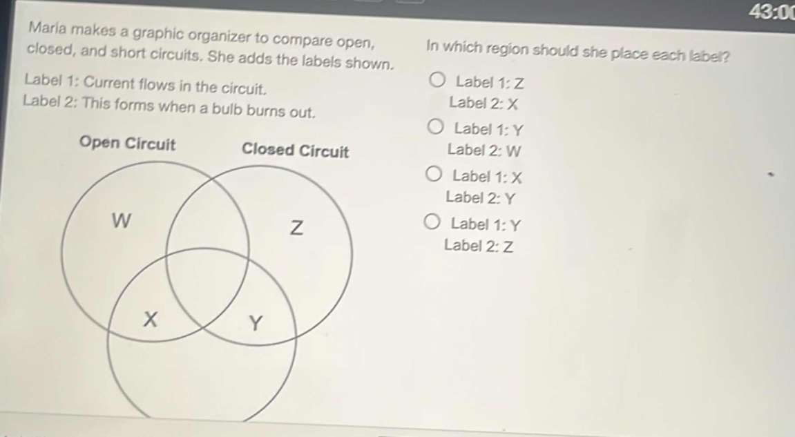 maria makes a graphic organizer to compare open, closed, and short circuits. she adds the labels shown. label 1: current flows in the circuit. label 2: this forms when a bulb burns out. in which region should she place each label? label 1: z label 2: x label 1: y label 2: w label 1: x label 2: y label 1: y label 2: z open circuit closed circuit w z x y