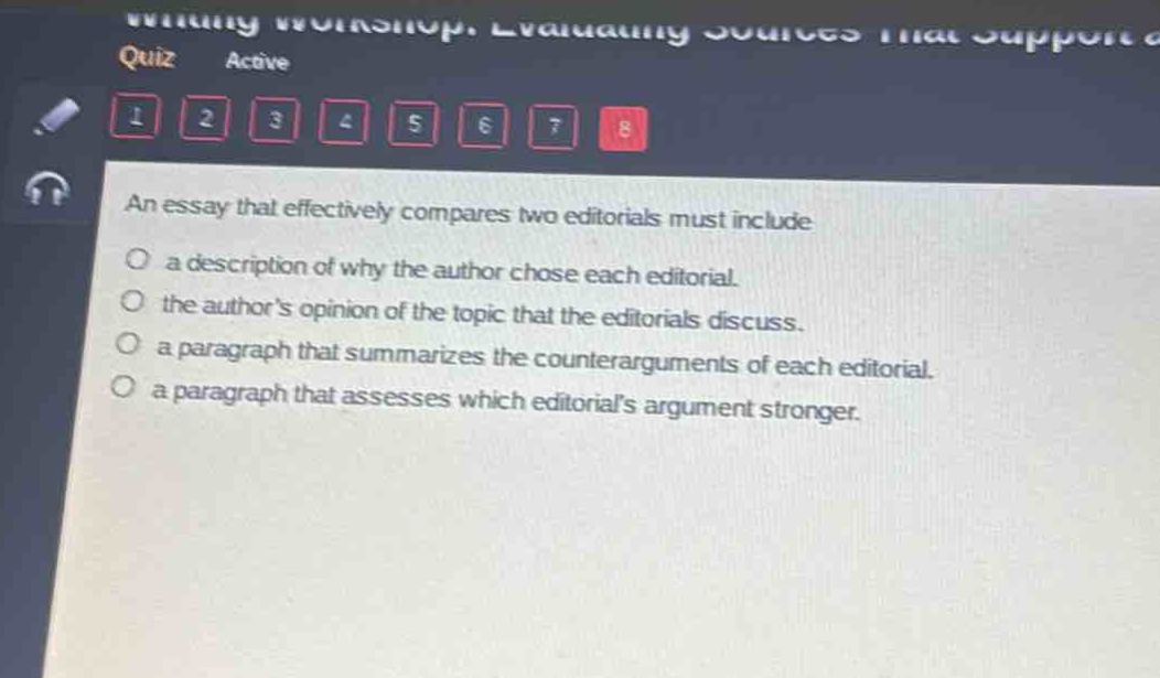 an essay that effectively compares two editorials must include\n○ a description of why the author chose each editorial.\n○ the authors opinion of the topic that the editorials discuss.\n○ a paragraph that summarizes the counter - arguments of each editorial.\n○ a paragraph that assesses which editorials argument stronger.