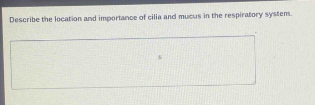 describe the location and importance of cilia and mucus in the respiratory system.
