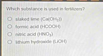 which substance is used in fertilizers?\no slaked lime (ca(oh₂))\no formic acid (hcooh)\no nitric acid (hno₃)\no lithium hydroxide (lioh)