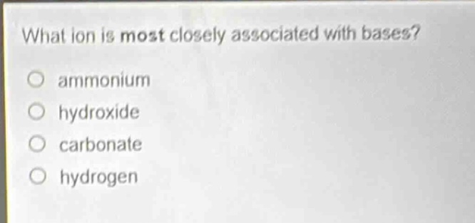 what ion is most closely associated with bases?\no ammonium\no hydroxide\no carbonate\no hydrogen