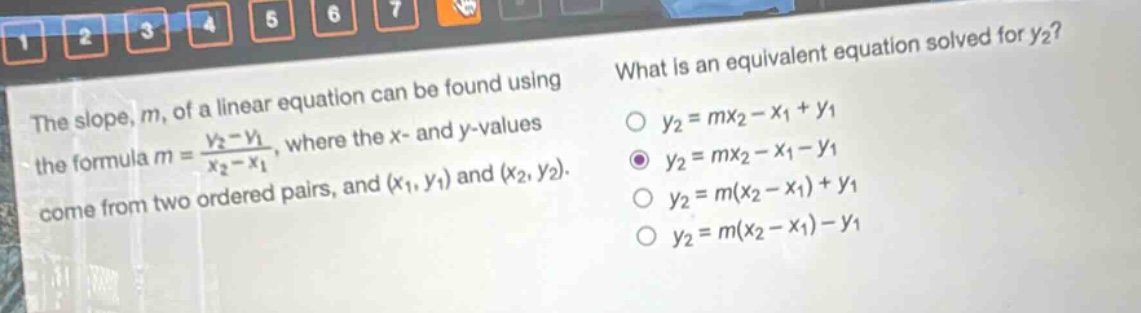 the slope, m, of a linear equation can be found using the formula $m = \\frac{y_2 - y_1}{x_2 - x_1}$, where the x - and y - values come from two ordered pairs, and $(x_1,y_1)$ and $(x_2,y_2)$. what is an equivalent equation solved for $y_2$? $y_2 = mx_2 - x_1 + y_1$ $y_2 = mx_2 - x_1 - y_1$ $y_2 = m(x_2 - x_1)+y_1$ $y_2 = m(x_2 - x_1)-y_1$