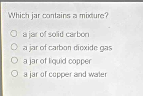 which jar contains a mixture?\no a jar of solid carbon\no a jar of carbon dioxide gas\no a jar of liquid copper\no a jar of copper and water