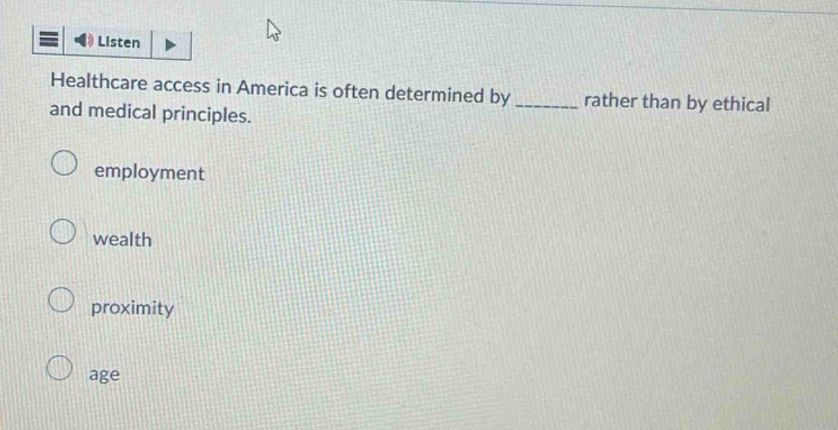 healthcare access in america is often determined by _______ rather than by ethical and medical principles.\nemployment\nwealth\nproximity\nage