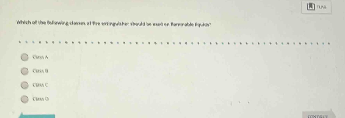 which of the following classes of fire extinguisher should be used on flammable liquids?\nclass a\nclass b\nclass c\nclass d