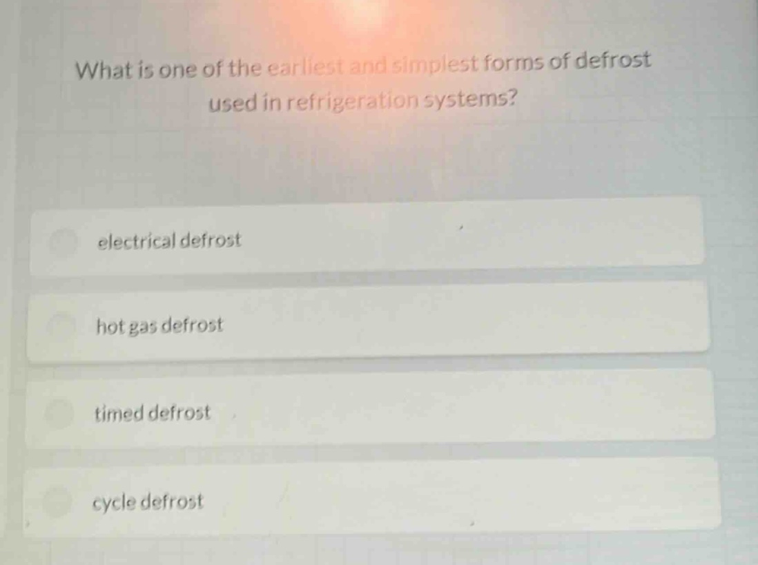 what is one of the earliest and simplest forms of defrost used in refrigeration systems?\nelectrical defrost\nhot gas defrost\ntimed defrost\ncycle defrost