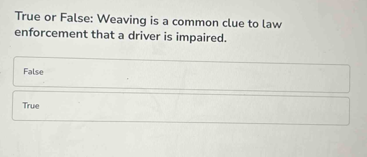 true or false: weaving is a common clue to law enforcement that a driver is impaired.\nfalse\ntrue