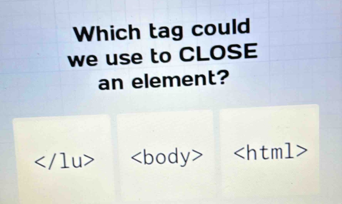 which tag could we use to close an element? </lu> <body> <html>