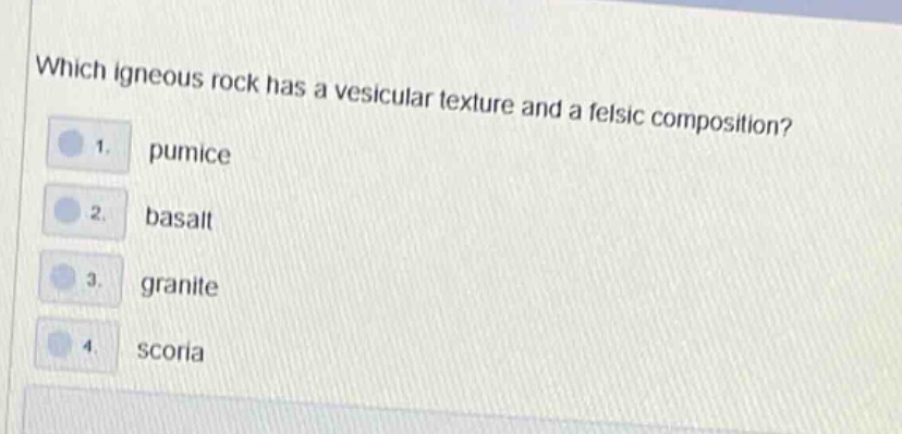 which igneous rock has a vesicular texture and a felsic composition? 1. pumice 2. basalt 3. granite 4. scoria