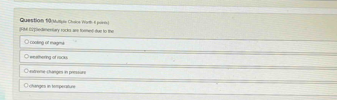 question 10(multiple choice worth 4 points)\nrm.02sedimentary rocks are formed due to the\ncooling of magma\nweathering of rocks\nextreme changes in pressure\nchanges in temperature
