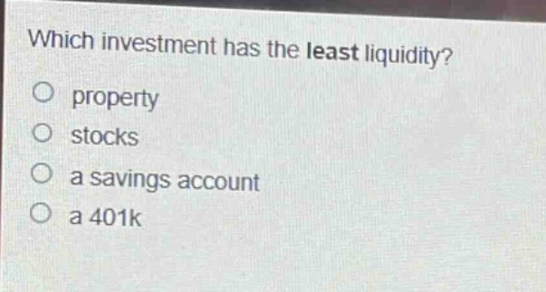 which investment has the least liquidity?\no property\no stocks\no a savings account\no a 401k