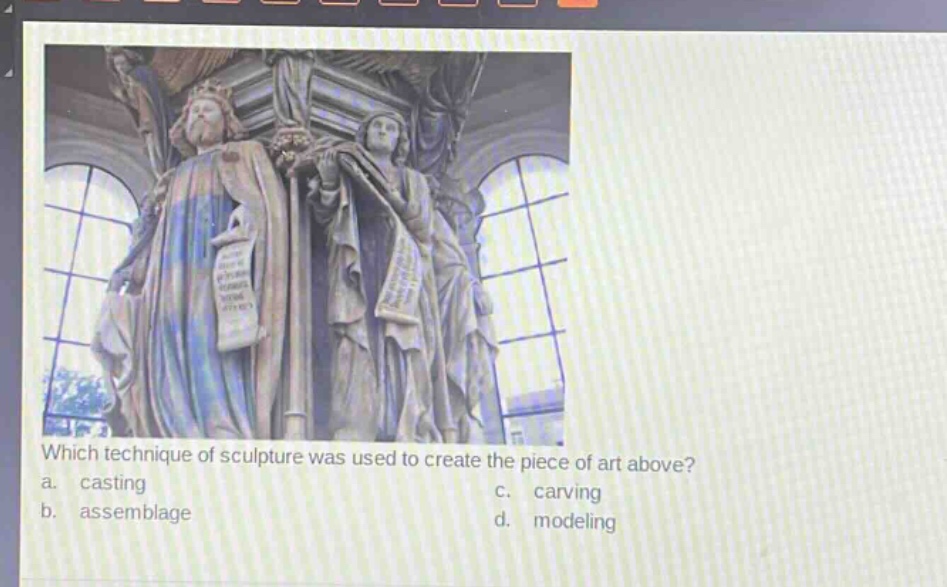 which technique of sculpture was used to create the piece of art above?\na. casting\nc. carving\nb. assemblage\nd. modeling