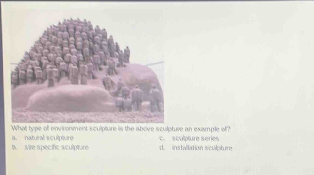 what type of environment sculpture is the above sculpture an example of?\na. natural sculpture\nc. sculpture series\nb. site specific sculpture\nd. installation sculpture