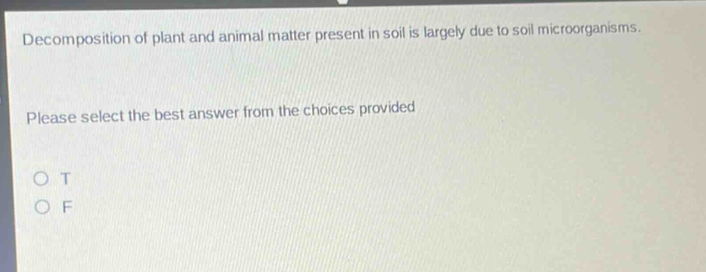 decomposition of plant and animal matter present in soil is largely due to soil microorganisms. please select the best answer from the choices provided\no t\no f