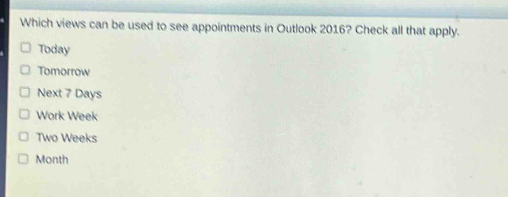 which views can be used to see appointments in outlook 2016? check all that apply.\n□ today\n□ tomorrow\n□ next 7 days\n□ work week\n□ two weeks\n□ month