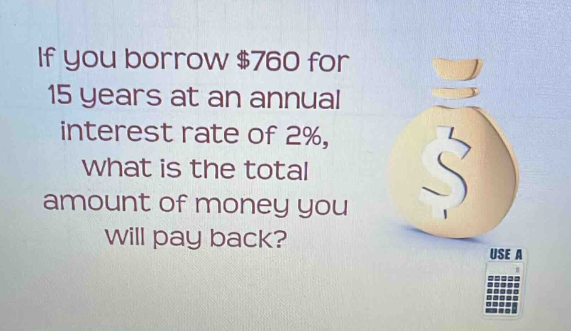 if you borrow $760 for 15 years at an annual interest rate of 2%, what is the total amount of money you will pay back?