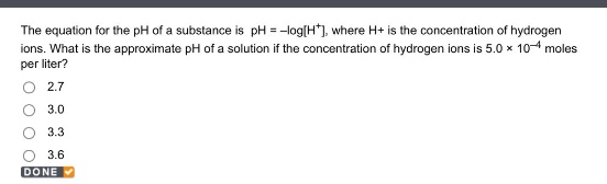 the equation for the ph of a substance is ph = -logh+, where h+ is the concentration of hydrogen ions. what is the approximate ph of a solution if the concentration of hydrogen ions is 5.0 × 10^(-4) moles per liter?\n2.7\n3.0\n3.3\n3.6\ndone