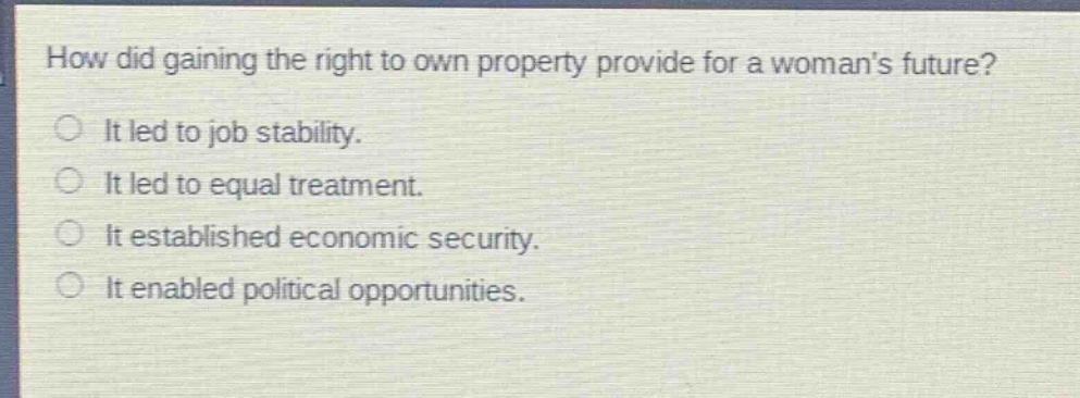 how did gaining the right to own property provide for a womans future? it led to job stability. it led to equal treatment. it established economic security. it enabled political opportunities.