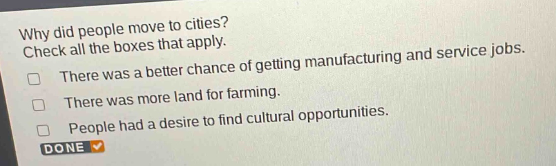 why did people move to cities? check all the boxes that apply. there was a better chance of getting manufacturing and service jobs. there was more land for farming. people had a desire to find cultural opportunities. done