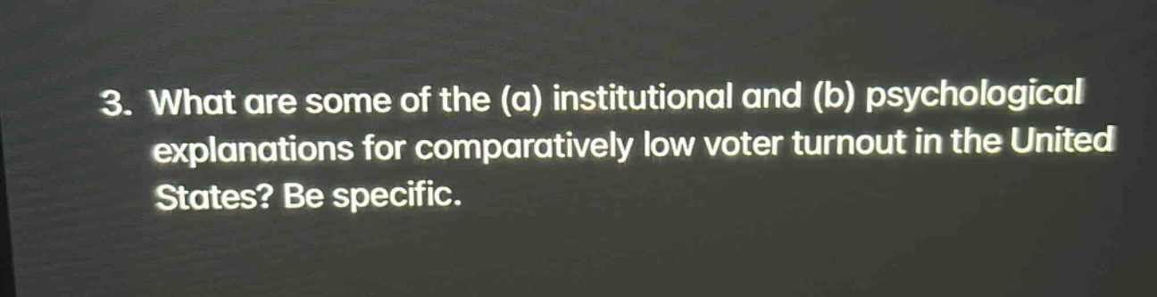 3. what are some of the (a) institutional and (b) psychological explanations for comparatively low voter turnout in the united states? be specific.