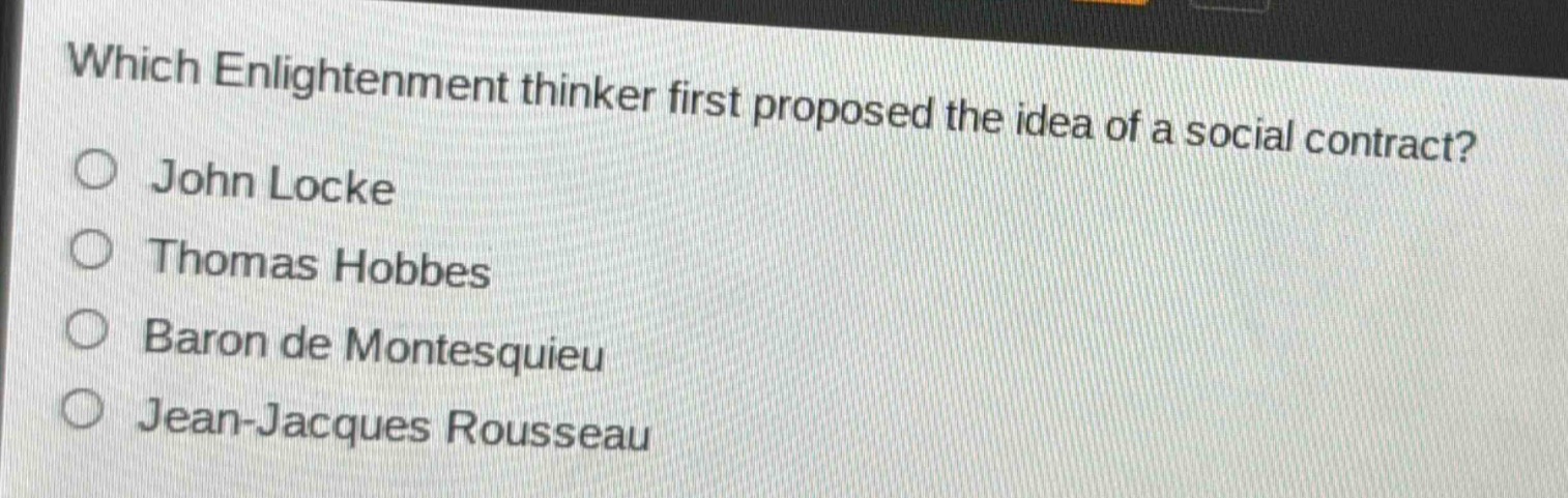 which enlightenment thinker first proposed the idea of a social contract?\njohn locke\nthomas hobbes\nbaron de montesquieu\njean - jacques rousseau