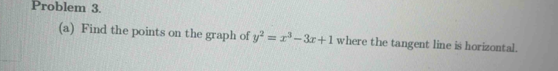 problem 3.\n(a) find the points on the graph of $y^{2}=x^{3}-3x + 1$ where the tangent line is horizontal.