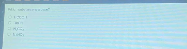 which substance is a base?\nhcooh\nrboh\nh₂co₃\nnano₃