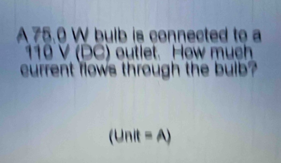 a 75.0 w bulb is connected to a 110 v (dc) outlet. how much current flows through the bulb? (unit = a)