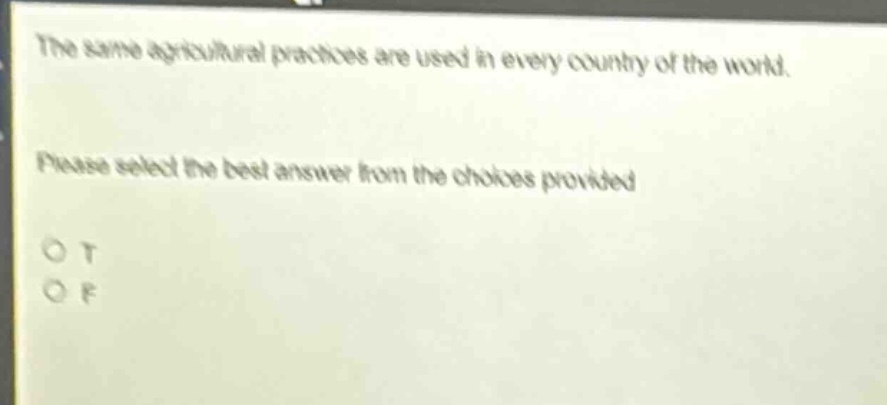 the same agricultural practices are used in every country of the world. please select the best answer from the choices provided. o t o f